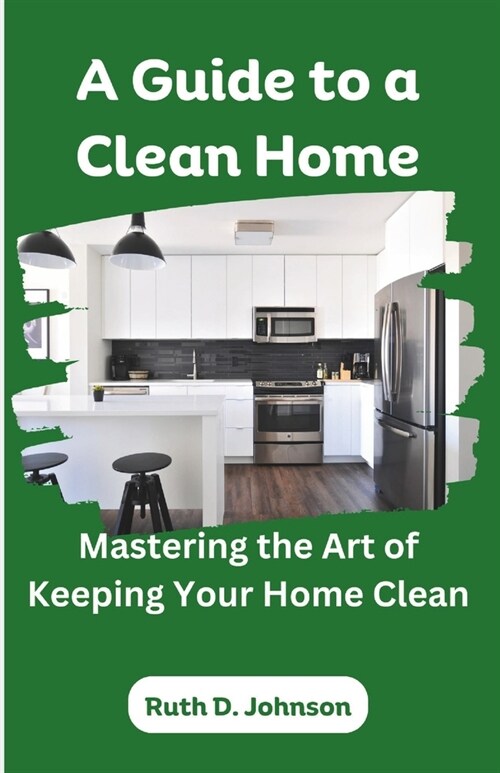 A Guide to a Clean Home: Mastering the Art of Keeping Your Home Clean (Paperback)