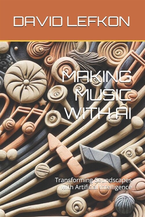 Making Music with AI: Transforming Soundscapes with Artificial Intelligence (Paperback)