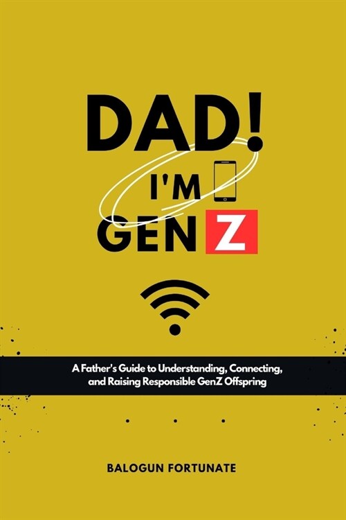 Dad! Im GenZ: A fathers guide to understanding, connecting and Raising responsible GenZ offsprings (Paperback)