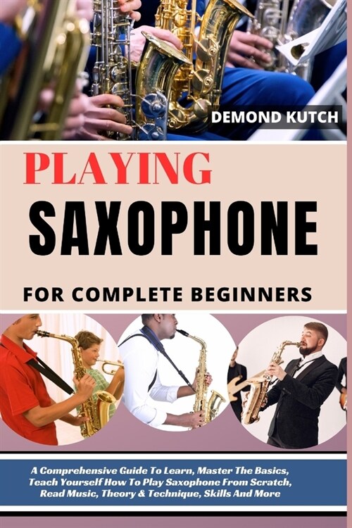 Playing Saxophone for Complete Beginners: A Comprehensive Guide To Learn, Master The Basics, Teach Yourself How To Play Saxophone From Scratch, Read M (Paperback)