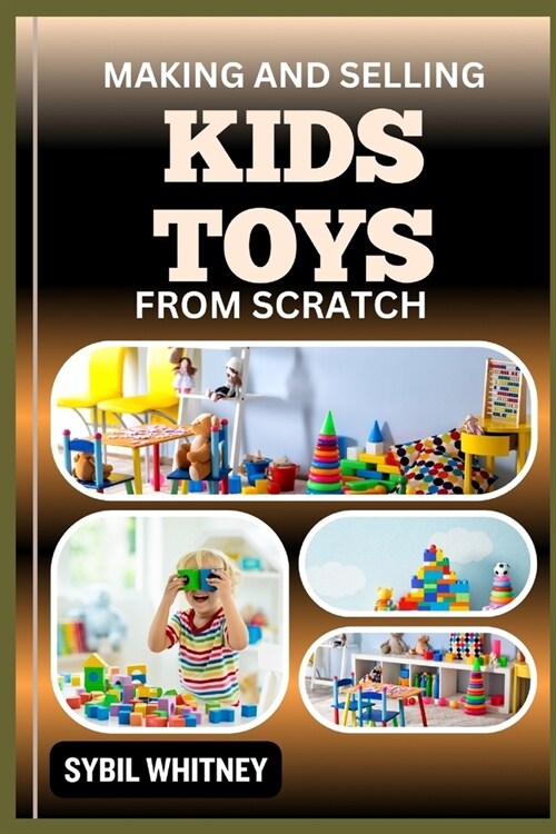 Making and Selling Kids Toys from Scratch: Toyland Entrepreneur, Crafting, Marketing, and Selling Homemade Kids Toys with Success (Paperback)
