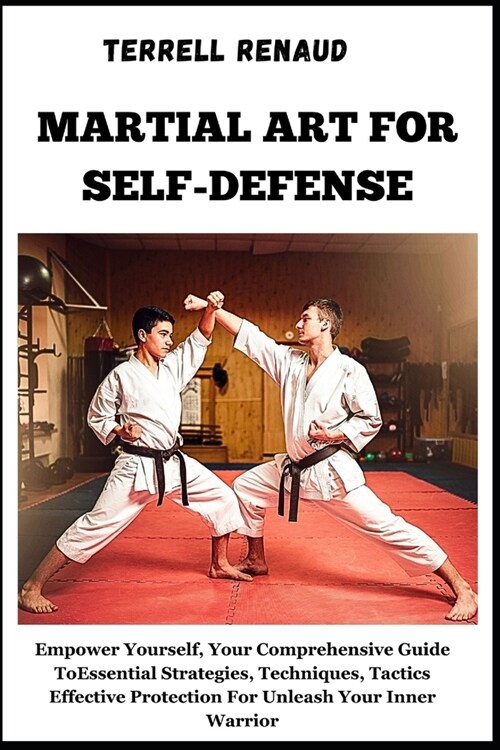 Martial Art for Self-Defense: Empower Yourself, Your Comprehensive Guide To Essential Strategies, Techniques, Tactics Effective Protection For Unlea (Paperback)