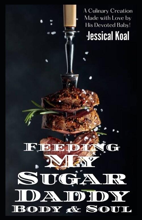 Feeding My Sugar Daddy Body & Soul: A Culinary Creation Made with Love by His Devoted Baby! (Paperback)