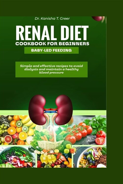 Renal diet cookbook for beginners baby-led feeding: Simple and effective recipes to avoid dialysis and maintain a healthy blood pressure (Paperback)