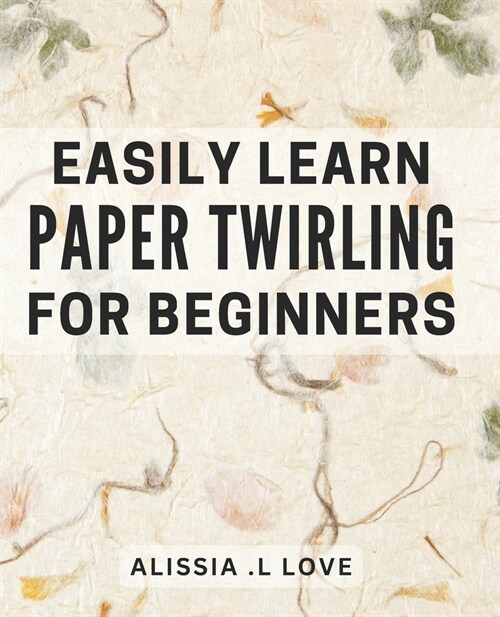Easily Learn Paper Twirling for Beginners: Discover the Art of Elegant Paper Folding: Step-by-Step Book for Newbies (Paperback)