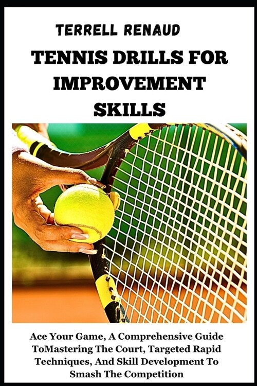 Tennis Drills for Improvement Skills: Ace Your Game, A Comprehensive Guide To Mastering The Court, Targeted Rapid Techniques, And Skill Development To (Paperback)