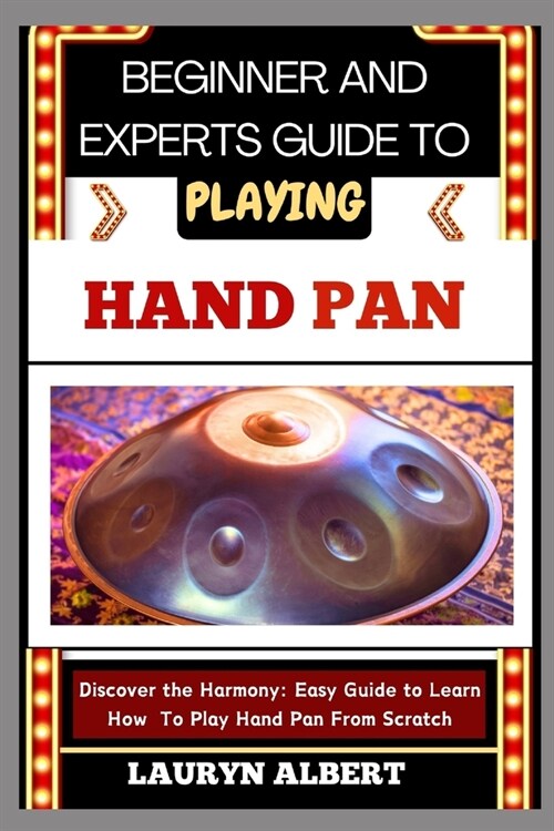 Beginner and Experts Guide to Playing Hand Pan: Discover And Master The Harmony: Easy Guide To Learn How To Play Hand Pan From Scratch (Paperback)