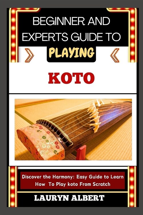 Beginner and Experts Guide to Playing Koto: Discover And Master The Harmony: Easy Guide To Learn How To Play Koto From Scratch (Paperback)