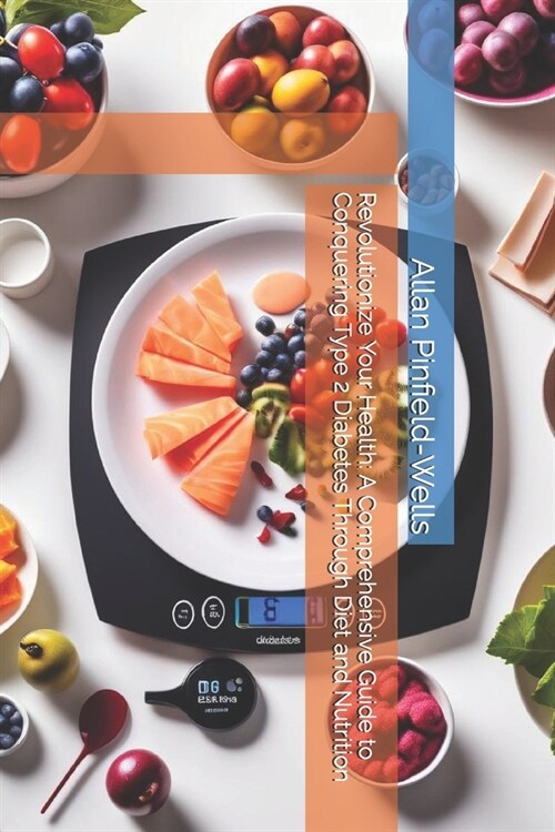 Revolutionize Your Health: A Comprehensive Guide to Conquering Type 2 Diabetes Through Diet and Nutrition (Paperback)