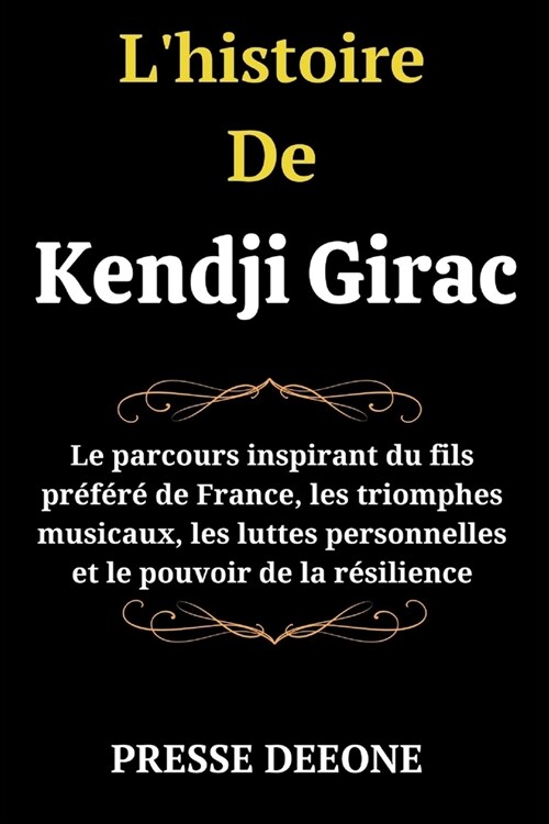 Lhistoire De Kendji Girac: Le parcours inspirant du fils pr???de France, les triomphes musicaux, les luttes personnelles et le pouvoir de la r (Paperback)