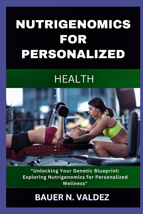 Nutrigenomics for Personalized Health: Unlocking Your Genetic Blueprint: Exploring Nutrigenomics for Personalized Wellness (Paperback)