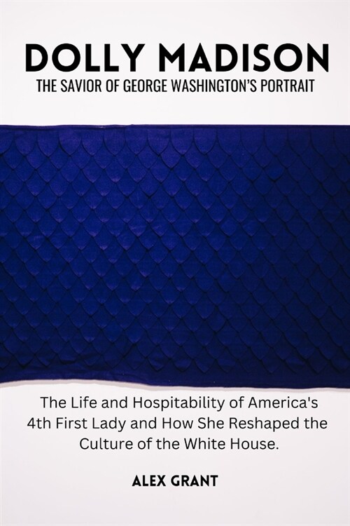 Dolly Madison: The Savior of George Washingtons Portrait - The Life and Hospitability of Americas 4th First Lady and How She Reshap (Paperback)