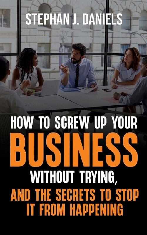 How to Screw Up Your Business Without Trying, And the Secrets to Stop It From Happening (Paperback)