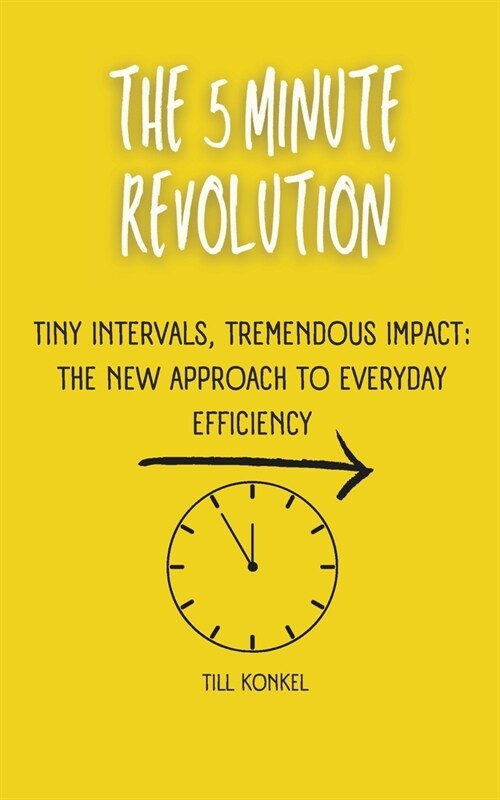 The 5 Minute Revolution: Tiny Intervals, Tremendous Impact: The New Approach to Everyday Efficiency (Paperback)