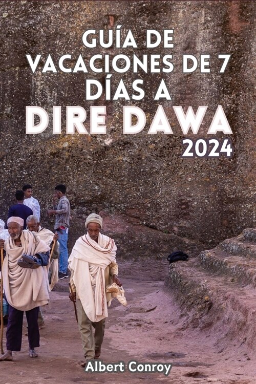 Gu? de Vacaciones de 7 D?s a Dire Dawa 2024: Compa?ro de viaje esencial a la joya escondida de Etiop? y puerta de entrada a la fusi? cultural, el (Paperback)