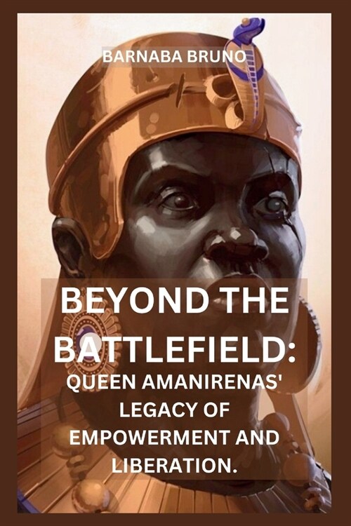 Beyond the Battlefield: Queen Amanirenas Legacy of Empowerment and Liberation (Paperback)