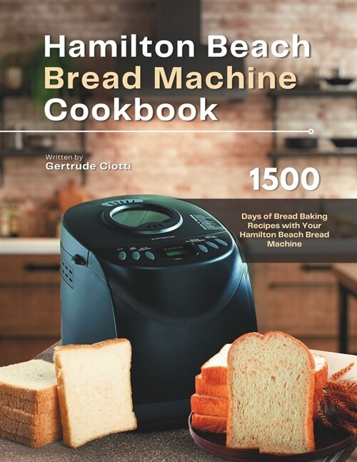 Hamilton Beach Bread Machine Cookbook: 1500 Days of Bread Baking Recipes with Your Hamilton Beach Bread Machine (Paperback)