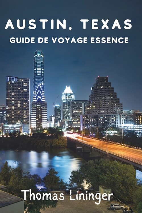 Austin, Texas Guide de voyage Essence: ?la d?ouverte de la capitale mondiale de la musique live, de la gastronomie, des sensations fortes et des tr? (Paperback)