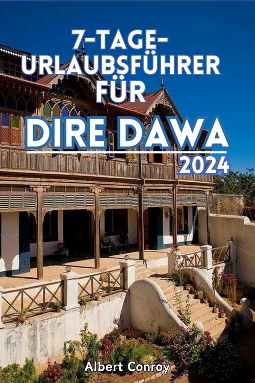 7-Tage- Urlaubsf?rer F? Dire Dawa 2024: Unverzichtbarer Reisebegleiter zu 훦hiopiens verborgenem Juwel und Tor zu kultureller Fusion, historischer P (Paperback)