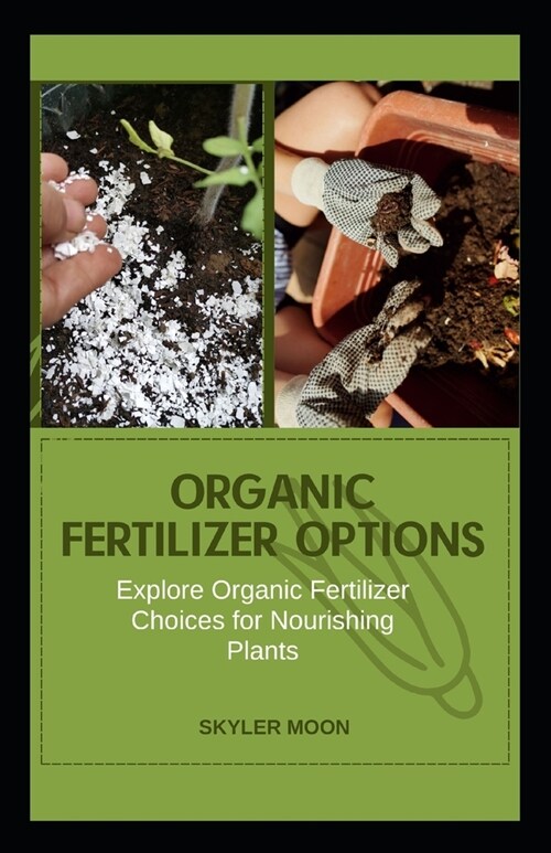 Organic fertilizer options: Explore organic fertilizer choices for nourishing plants (Paperback)