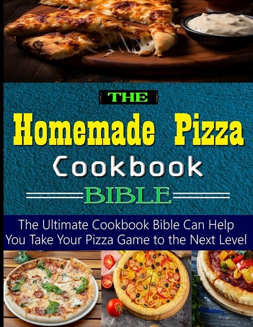 The Homemade Pizza Cookbook Bible: the Ultimate Cookbook Bible Can Help You Take Your Pizza Game to the Next Level (Paperback)