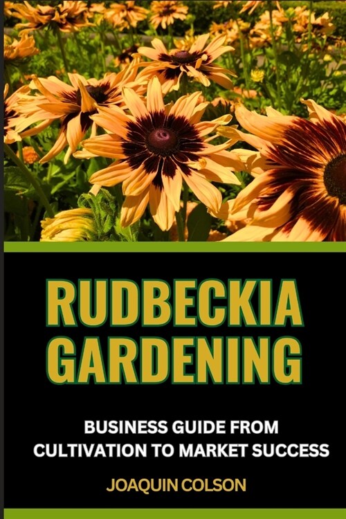 Rudbeckia Gardening Business Guide from Cultivation to Market Success: Flourishing Fields And Mastering The Art Of Rudbeckia Cultivation And Marketing (Paperback)