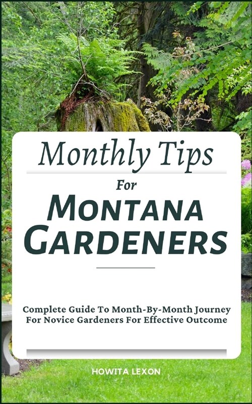 Monthly Tips For Montana Gardeners: Complete Guide To Month-By-Month Journey For Novice Gardeners For Effective Outcome (Paperback)