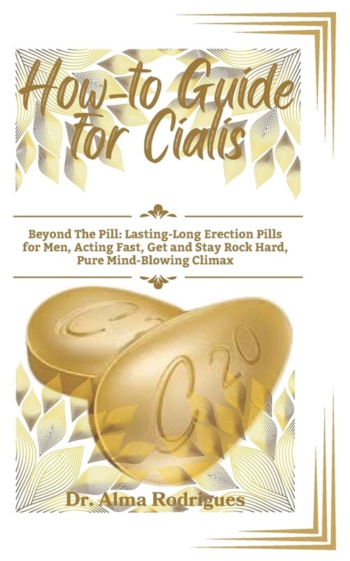 How-to Guide for Cialis: Beyond The Pill: Lasting-Long Erection Pills for Men, Acting Fast, Get and Stay Rock Hard, Pure Mind-Blowing Climax (Paperback)
