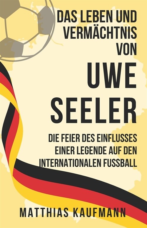 Das Leben und Verm?htnis von Uwe Seeler: Die Feier des Einflusses einer Legende auf den internationalen Fu?all (Paperback)