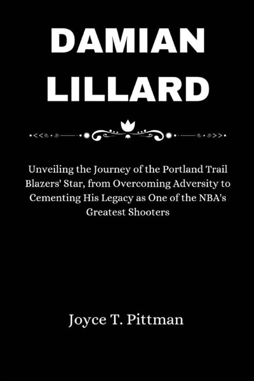Damian Lillard: Unveiling the Journey of the Portland Trail Blazers Star, from Overcoming Adversity to Cementing His Legacy as One of (Paperback)