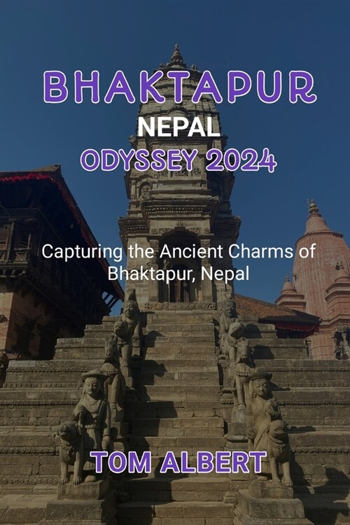 Bhaktapur, Nepal Odyssey 2024: Capturing the Ancient Charms of Bhaktapur, Nepal (Paperback)