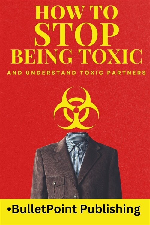 How to Stop Being Toxic and Understand Toxic Partners: Build Healthy Relationships with Self Compassion and Emotional Resilience (Paperback)