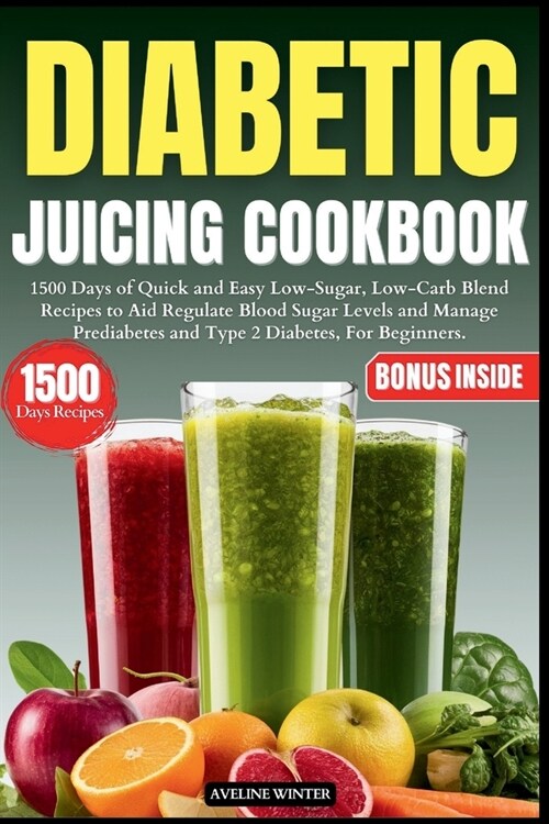Diabetic Juicing Cookbook: 1500 Days of Quick and Easy Low-Sugar, Low-Carb Blend Recipes to Aid Regulate Blood Sugar Levels and Manage Prediabete (Paperback)
