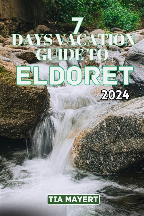 7 Days Vacation Guide to Eldoret: Explore the Heart of Kenyas Rift Valley, experiencing Beauty, Culture, and Adventure (Paperback)