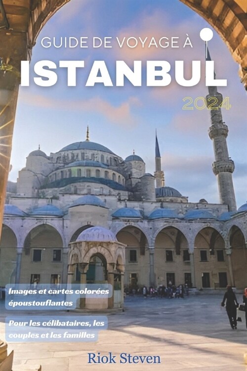 Guide de voyage ?Istanbul 2024: Un manuel complet pour explorer les tr?ors cach? dIstanbul, les principales attractions, les conseils diniti?, l (Paperback)