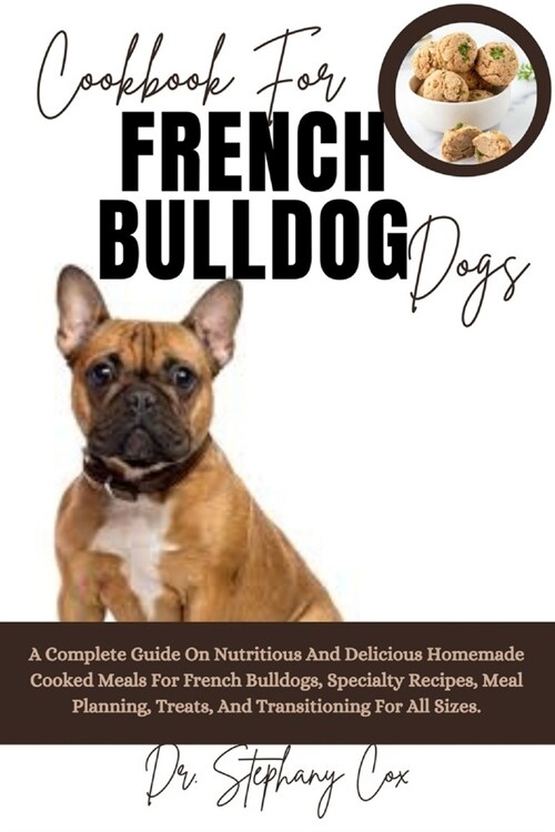 Cookbook For French Bulldog Dogs: A Complete Guide On Nutritious And Delicious Homemade Cooked Meals For French Bulldogs, Specialty Recipes, Meal Plan (Paperback)