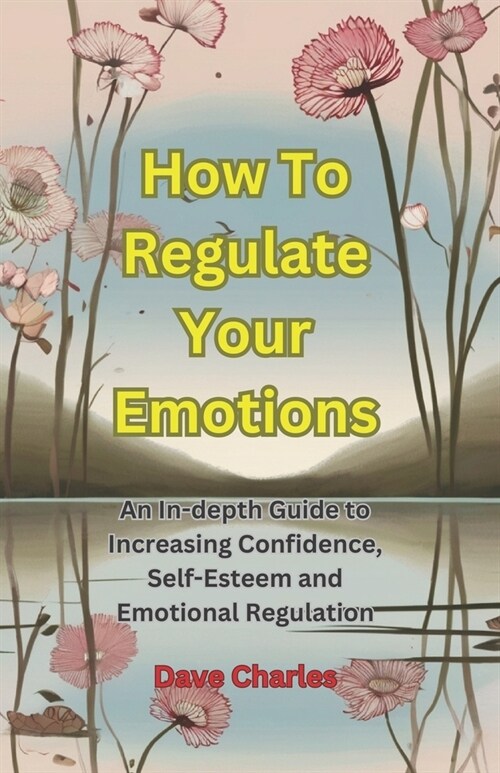 Regulating Your Emotions - The Ultimate Guide: Gaining Emotional Stability and Increasing Confidence and Self-Esteem (Paperback)