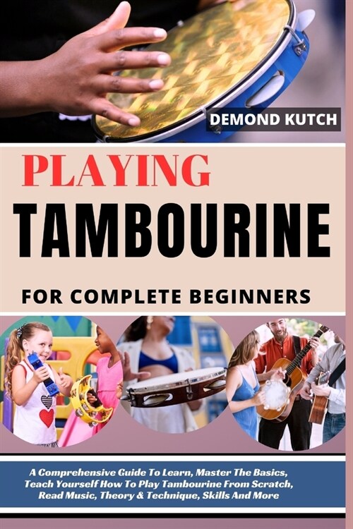 Playing Tambourine for Complete Beginners: A Comprehensive Guide To Learn, Master The Basics, Teach Yourself How To Play Tambourine From Scratch, Read (Paperback)