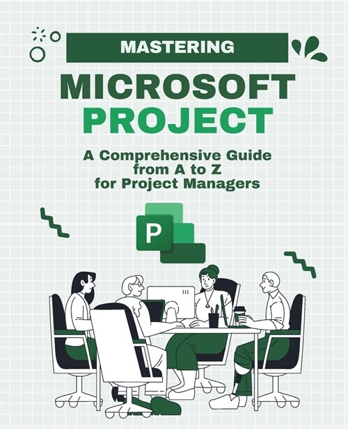 Mastering Microsoft Project: A Comprehensive Guide from A to Z for Project Managers (Paperback)