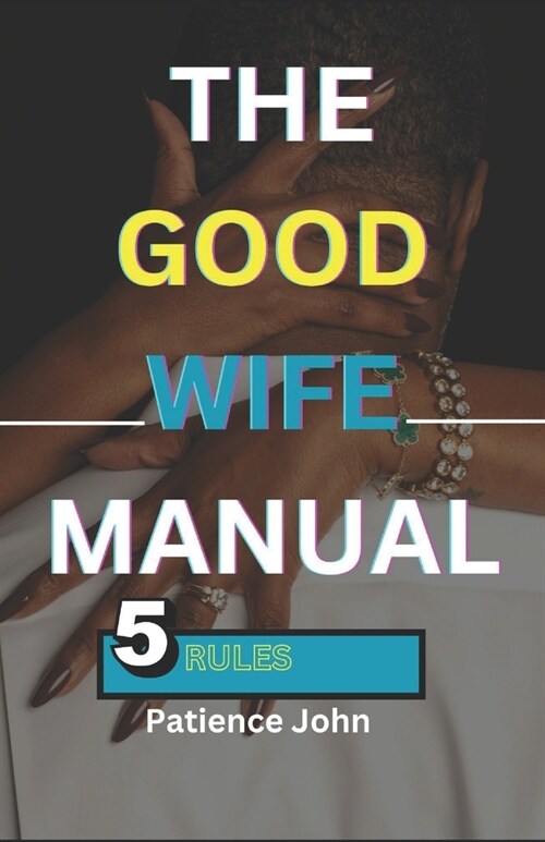 The Good Wife Manual: 5 rules to keeping your husband happy and making a happy home (Paperback)