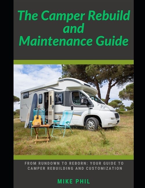 The Camper Rebuild and Maintenance Guide: From Rundown to Reborn: Your Guide to Camper Trailer and RV Rebuilding and Customization (Paperback)