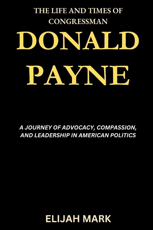 The Life and Times of Congressman Donald Payne: A Journey of Advocacy, Compassion, and Leadership in American Politics (Paperback)