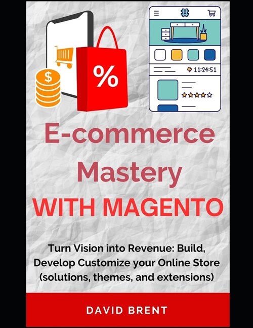 E-commerce Mastery with Magento: Turn Vision into Revenue: Build, Develop Customize your Online Store (solutions, themes, and extensions) (Paperback)