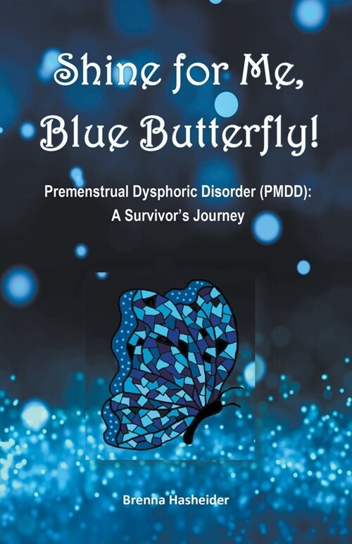 Shine for Me, Blue Butterfly! Premenstrual Dysphoric Disorder (PMDD): A Survivors Journey (Paperback)