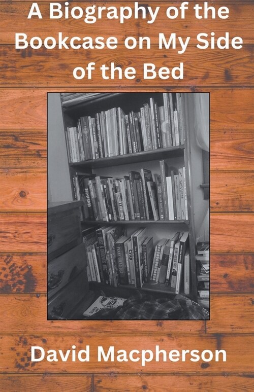 A Biography of the Bookcase on my Side of the Bed (Paperback)
