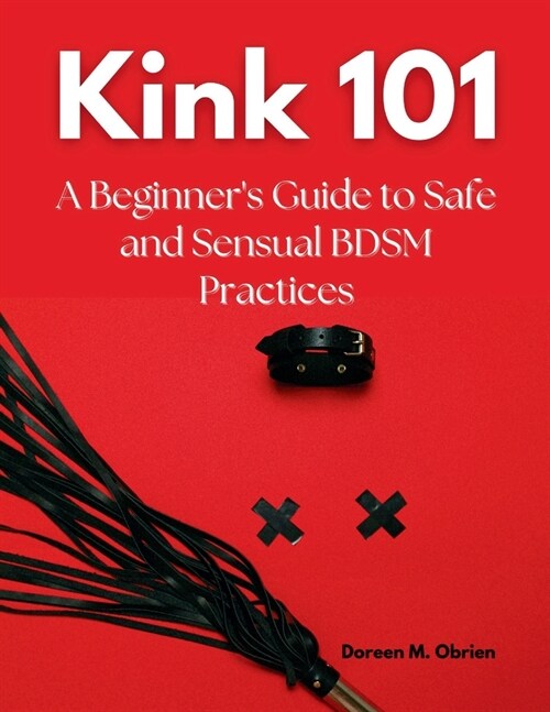 Kink 101: A Beginners Guide to Safe and Sensual BDSM Practices (Paperback)