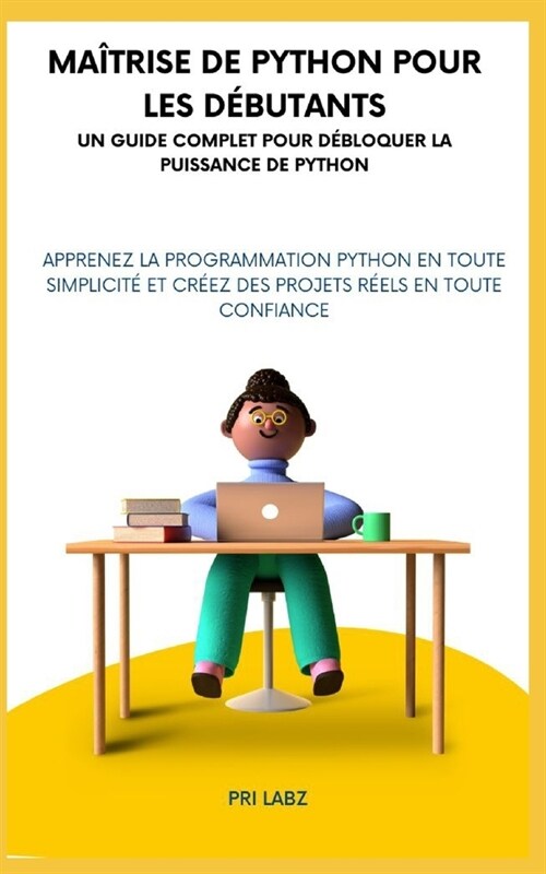 Ma?rise de Python pour les d?utants UN GUIDE COMPLET POUR D?LOQUER LA PUISSANCE DE PYTHON: Apprenez la programmation Python en toute simplicit?et (Paperback)