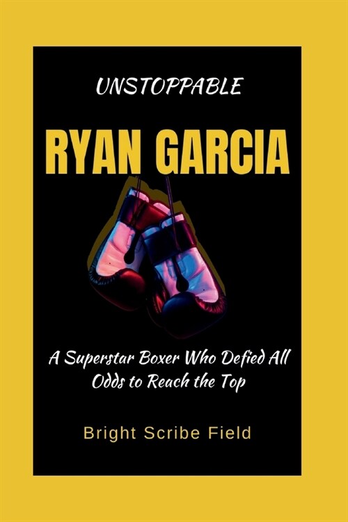 Unstoppable Ryan Garcia: A Superstar Boxer Who Defied All Odds to Reach the Top (Paperback)
