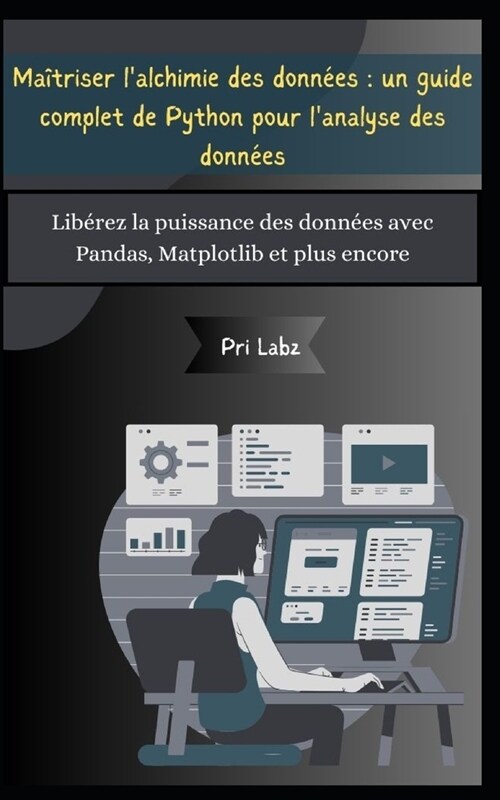 Ma?riser lalchimie des donn?s: un guide complet de Python pour lanalyse des donn?s: Lib?ez la puissance des donn?s avec Pandas, Matplotlib et p (Paperback)