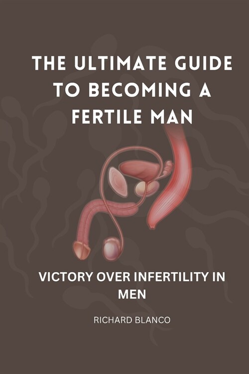 The Ultimate Guide to Becoming a Fertile Man: Victory Over Infertility in Men (Paperback)
